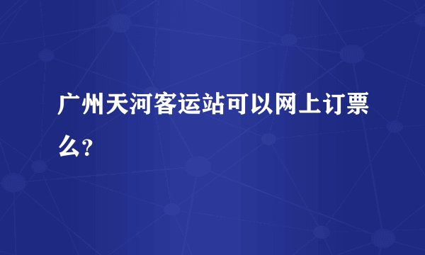 广州天河客运站可以网上订票么？