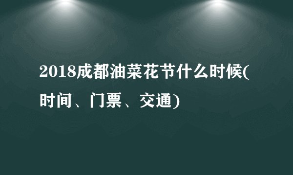2018成都油菜花节什么时候(时间、门票、交通)