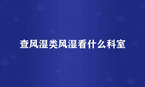 查风湿类风湿看什么科室