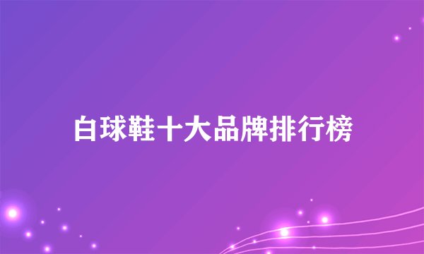 白球鞋十大品牌排行榜