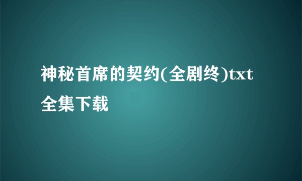 神秘首席的契约(全剧终)txt全集下载
