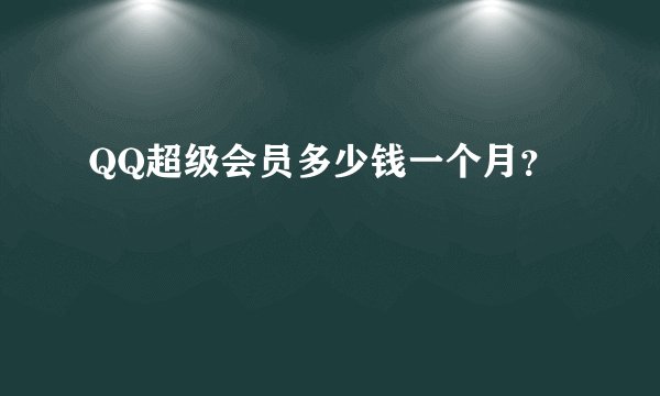 QQ超级会员多少钱一个月？