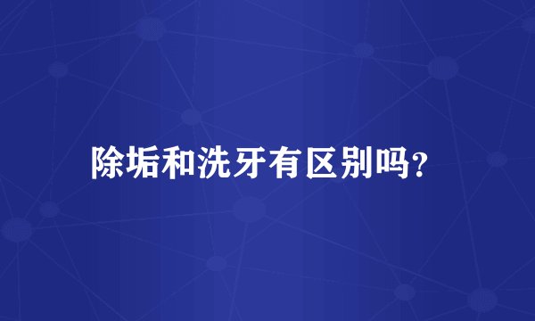 除垢和洗牙有区别吗？