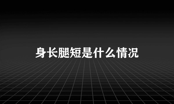 身长腿短是什么情况