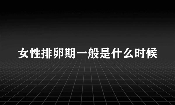 女性排卵期一般是什么时候