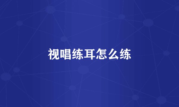 视唱练耳怎么练