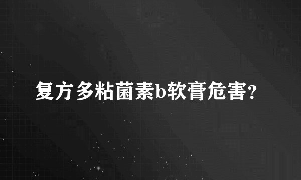复方多粘菌素b软膏危害？