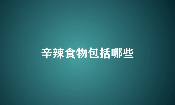 辛辣食物包括哪些