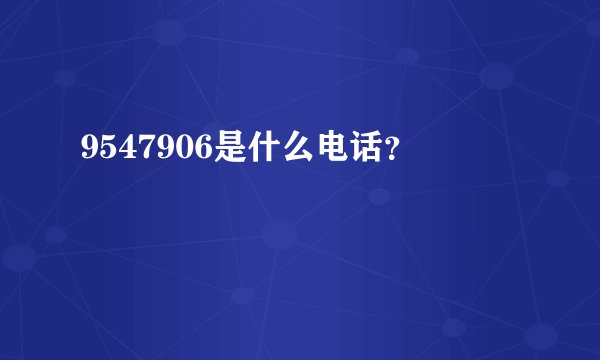 9547906是什么电话？