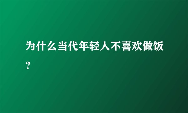 为什么当代年轻人不喜欢做饭？