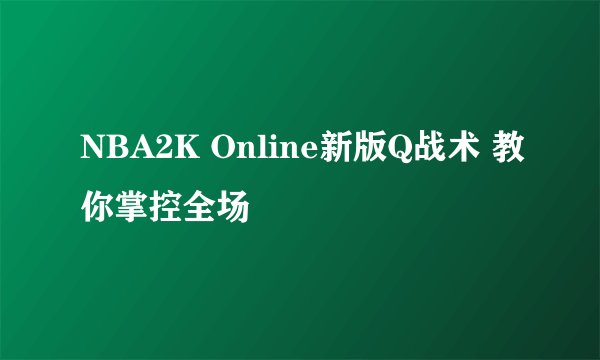 NBA2K Online新版Q战术 教你掌控全场