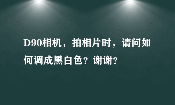 D90相机，拍相片时，请问如何调成黑白色？谢谢？