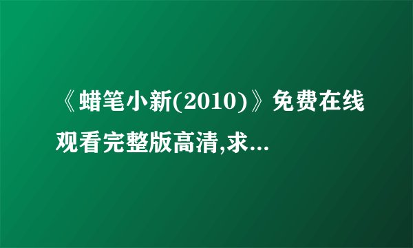 《蜡笔小新(2010)》免费在线观看完整版高清,求百度网盘资源