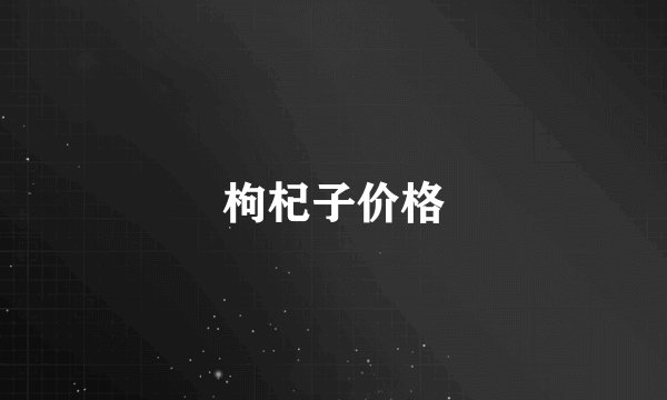 枸杞子价格