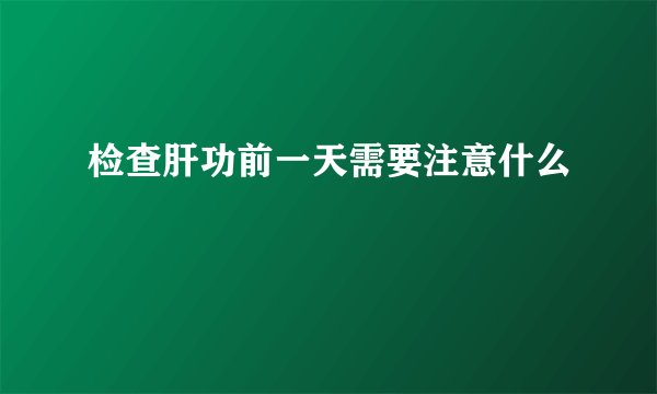 检查肝功前一天需要注意什么