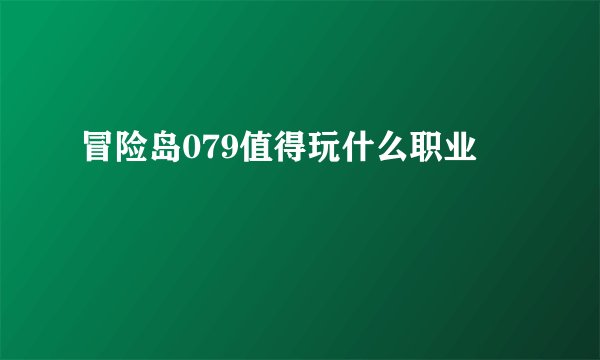 冒险岛079值得玩什么职业