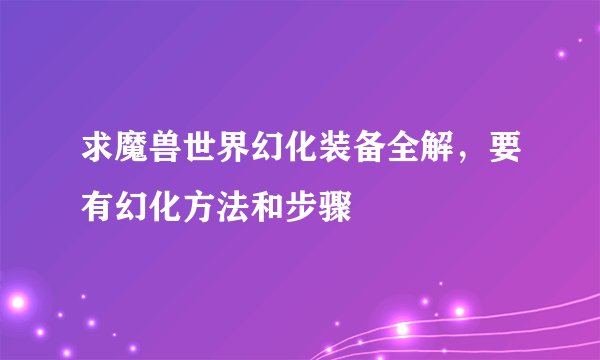 求魔兽世界幻化装备全解，要有幻化方法和步骤