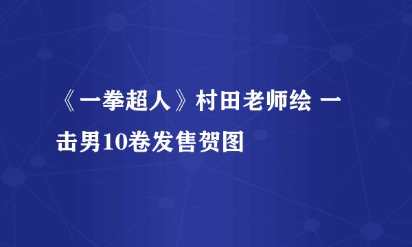 《一拳超人》村田老师绘 一击男10卷发售贺图