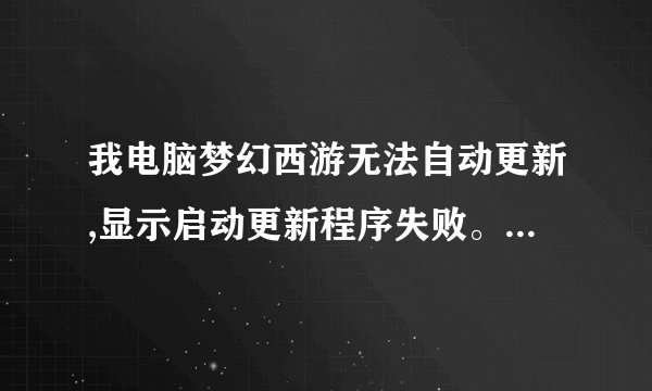 我电脑梦幻西游无法自动更新,显示启动更新程序失败。为什么?