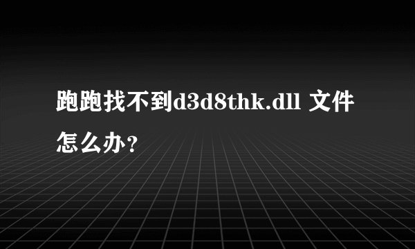 跑跑找不到d3d8thk.dll 文件怎么办？