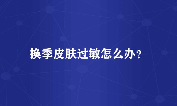 换季皮肤过敏怎么办？