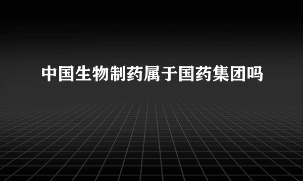 中国生物制药属于国药集团吗