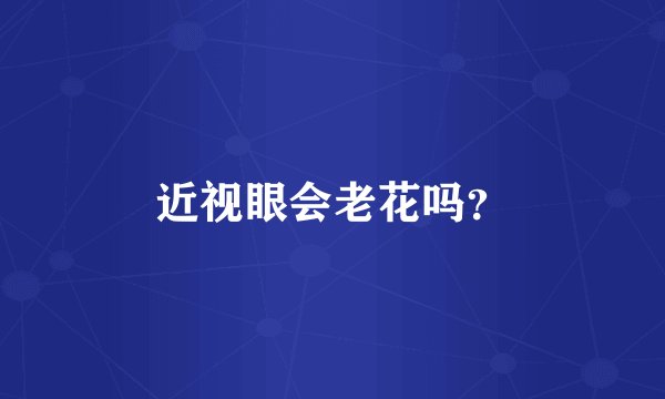 近视眼会老花吗?