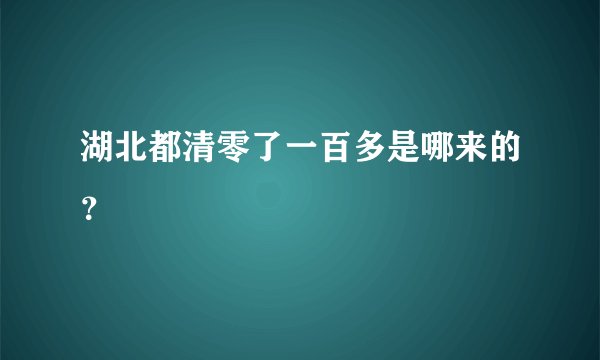 湖北都清零了一百多是哪来的？