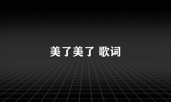 美了美了 歌词
