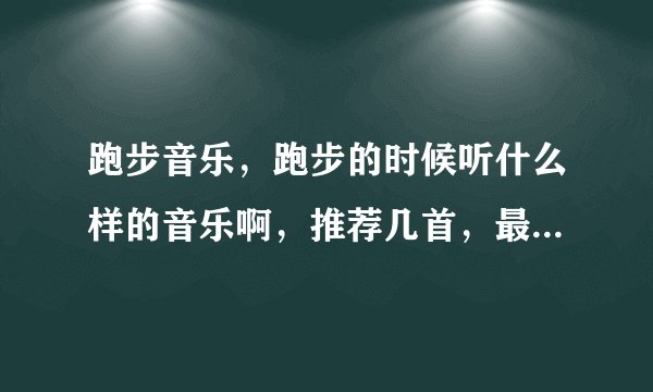 跑步音乐，跑步的时候听什么样的音乐啊，推荐几首，最好能下到mp3里的。