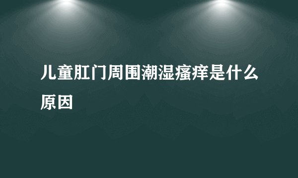 儿童肛门周围潮湿瘙痒是什么原因