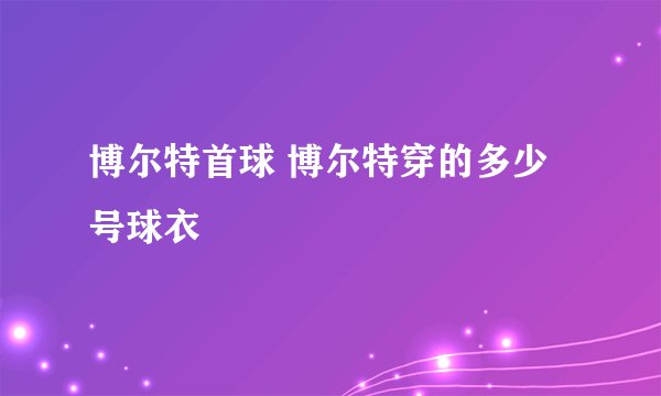 博尔特首球 博尔特穿的多少号球衣