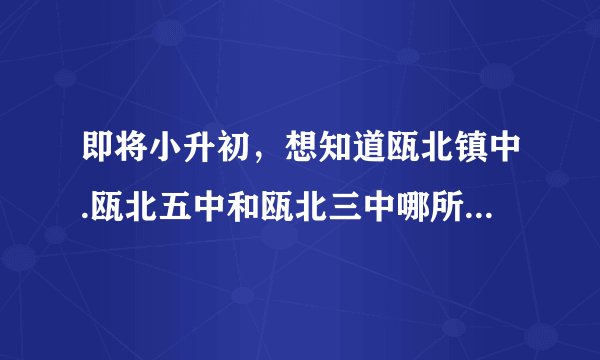 即将小升初，想知道瓯北镇中.瓯北五中和瓯北三中哪所学校好点？
