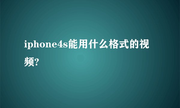 iphone4s能用什么格式的视频?