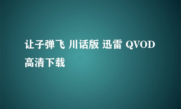 让子弹飞 川话版 迅雷 QVOD高清下载