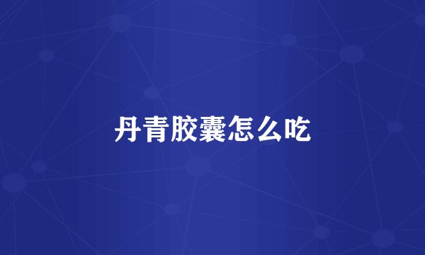 丹青胶囊怎么吃
