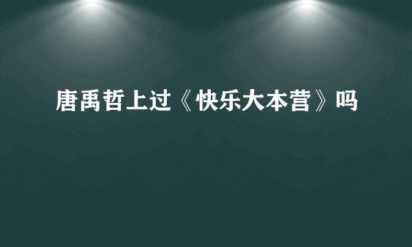 唐禹哲上过《快乐大本营》吗