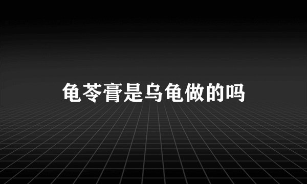 龟苓膏是乌龟做的吗