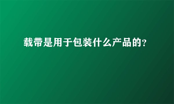 载带是用于包装什么产品的？