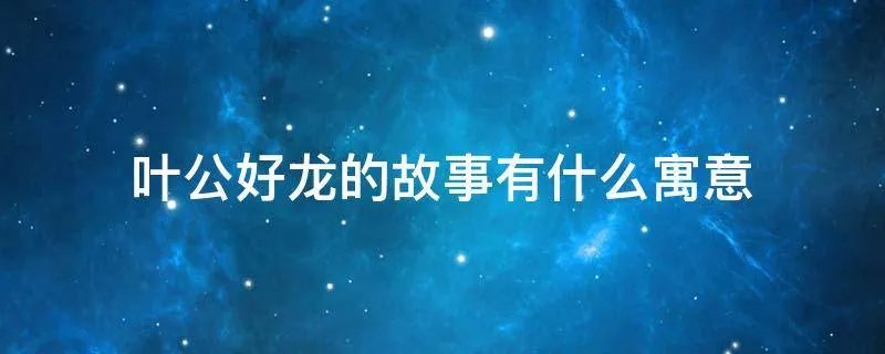 叶公好龙的故事有什么寓意