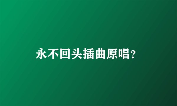永不回头插曲原唱？
