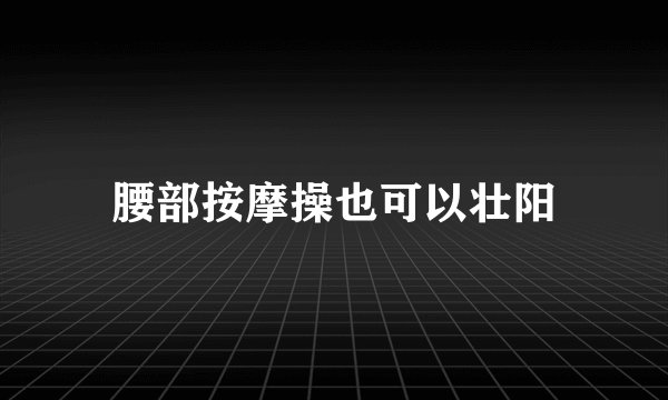 腰部按摩操也可以壮阳
