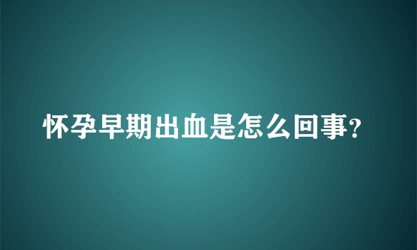 怀孕早期出血是怎么回事？