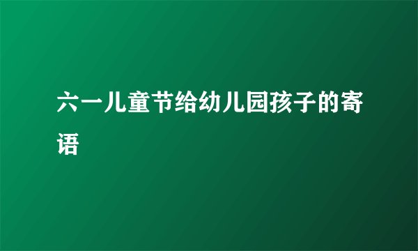 六一儿童节给幼儿园孩子的寄语