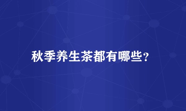 秋季养生茶都有哪些？