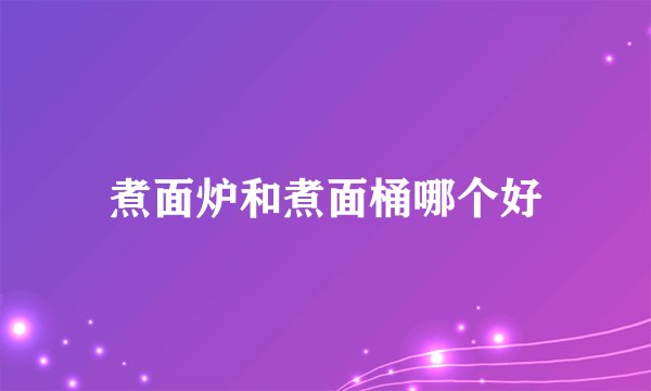 煮面炉和煮面桶哪个好