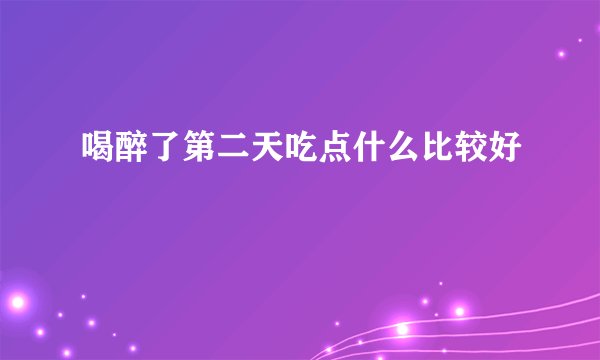 喝醉了第二天吃点什么比较好