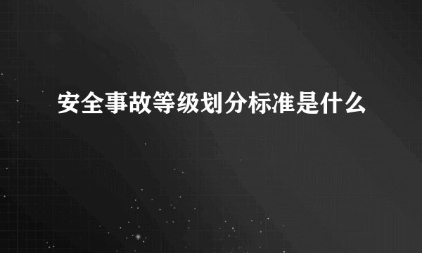 安全事故等级划分标准是什么