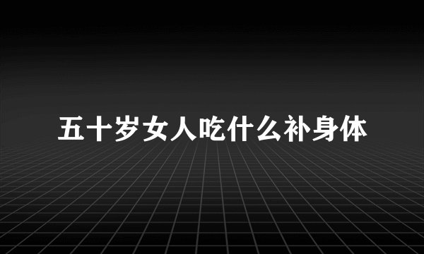 五十岁女人吃什么补身体