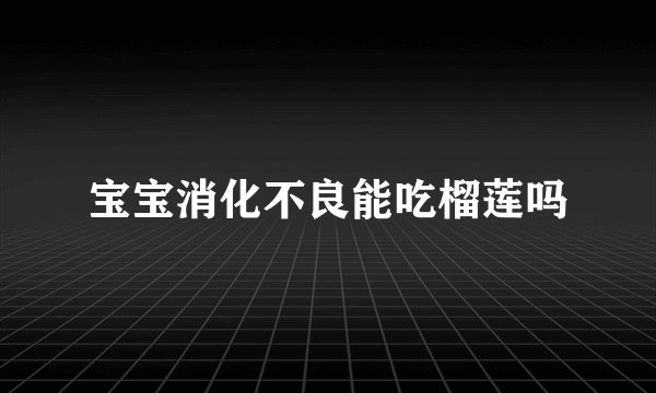 宝宝消化不良能吃榴莲吗